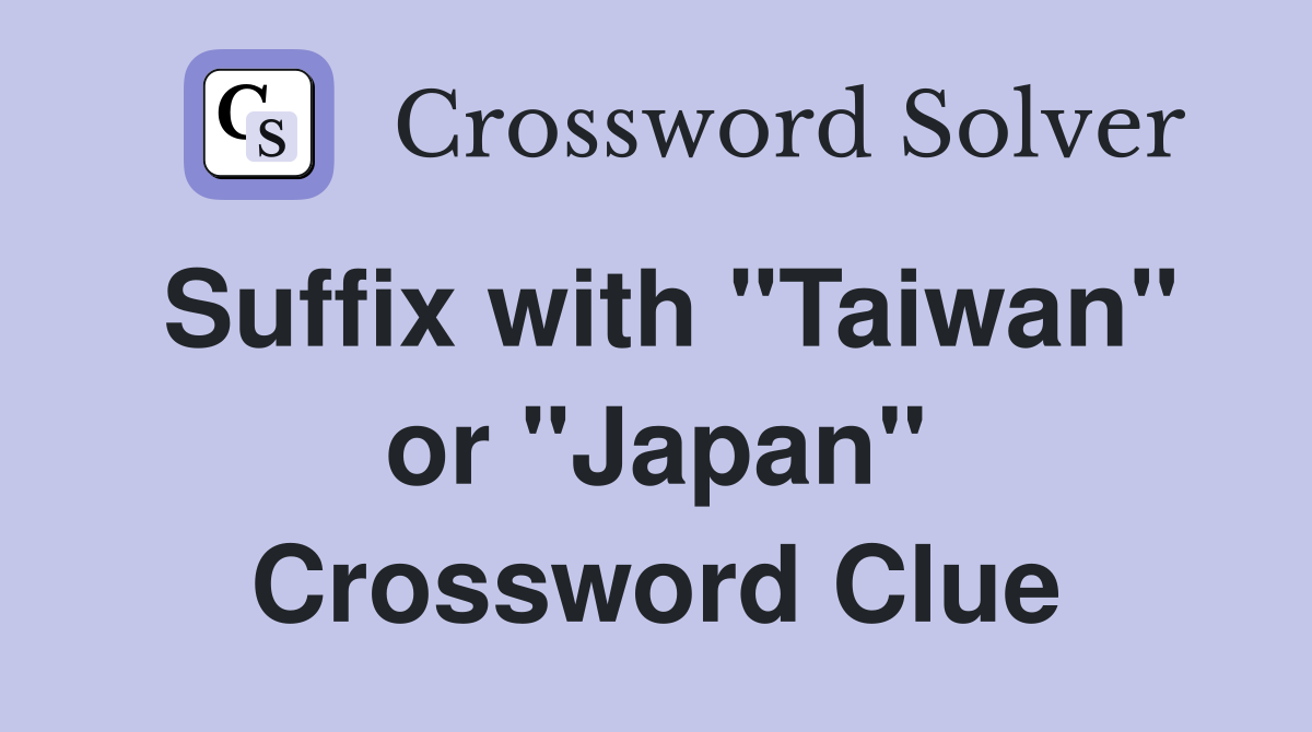 Suffix with "Taiwan" or "Japan" Crossword Clue
