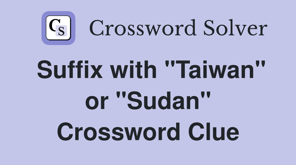 Suffix with "Taiwan" or "Sudan" Crossword Clue
