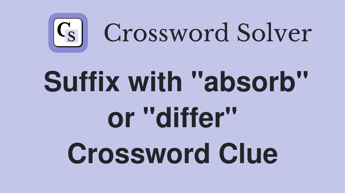 Suffix with "absorb" or "differ" Crossword Clue