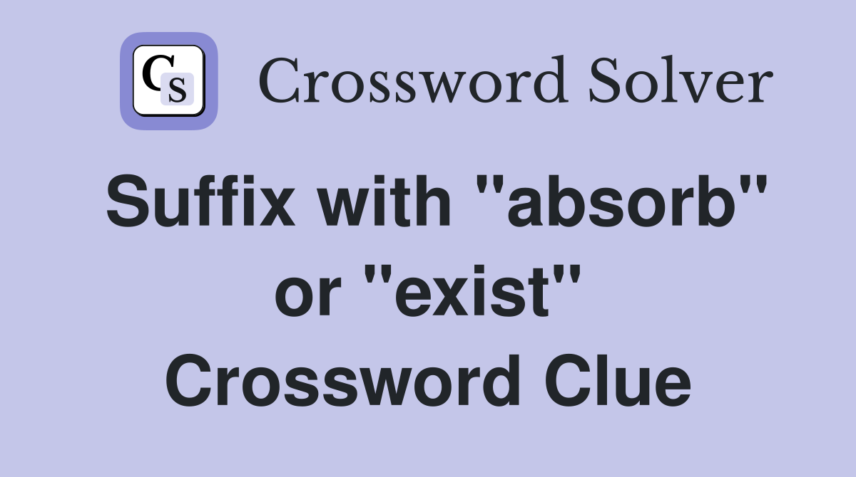 Suffix with "absorb" or "exist" Crossword Clue