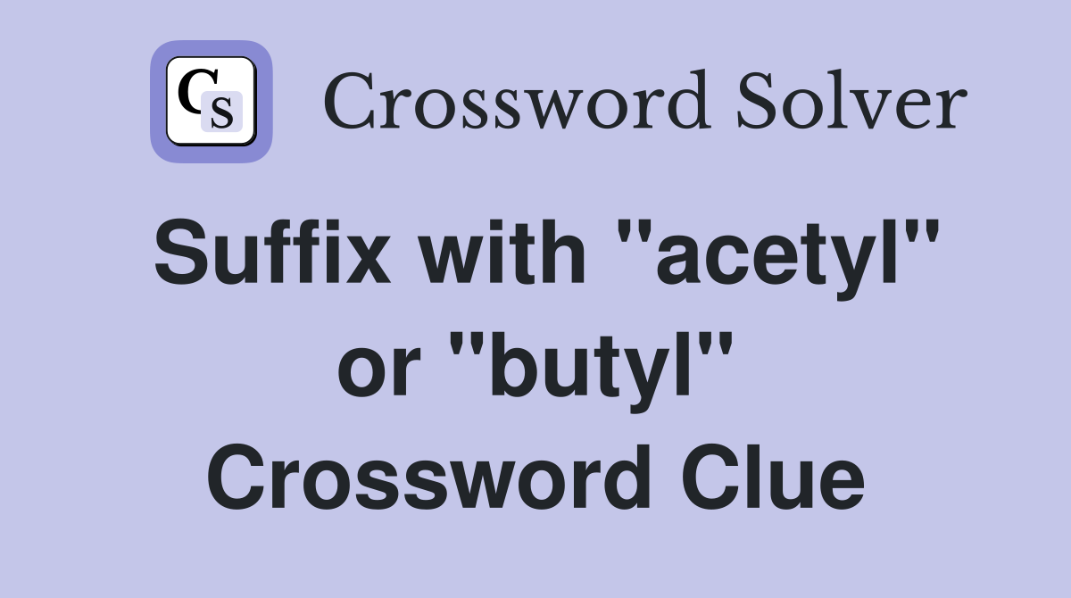 Suffix with "acetyl" or "butyl" Crossword Clue