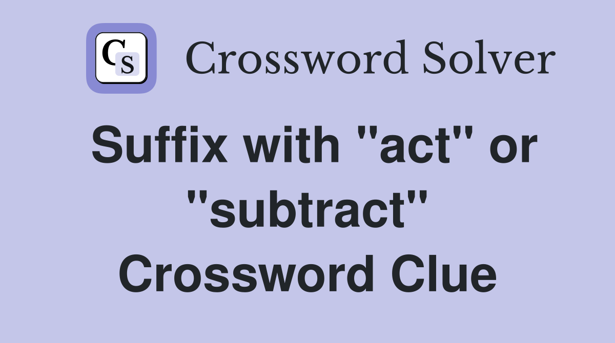 Suffix with "act" or "subtract" Crossword Clue