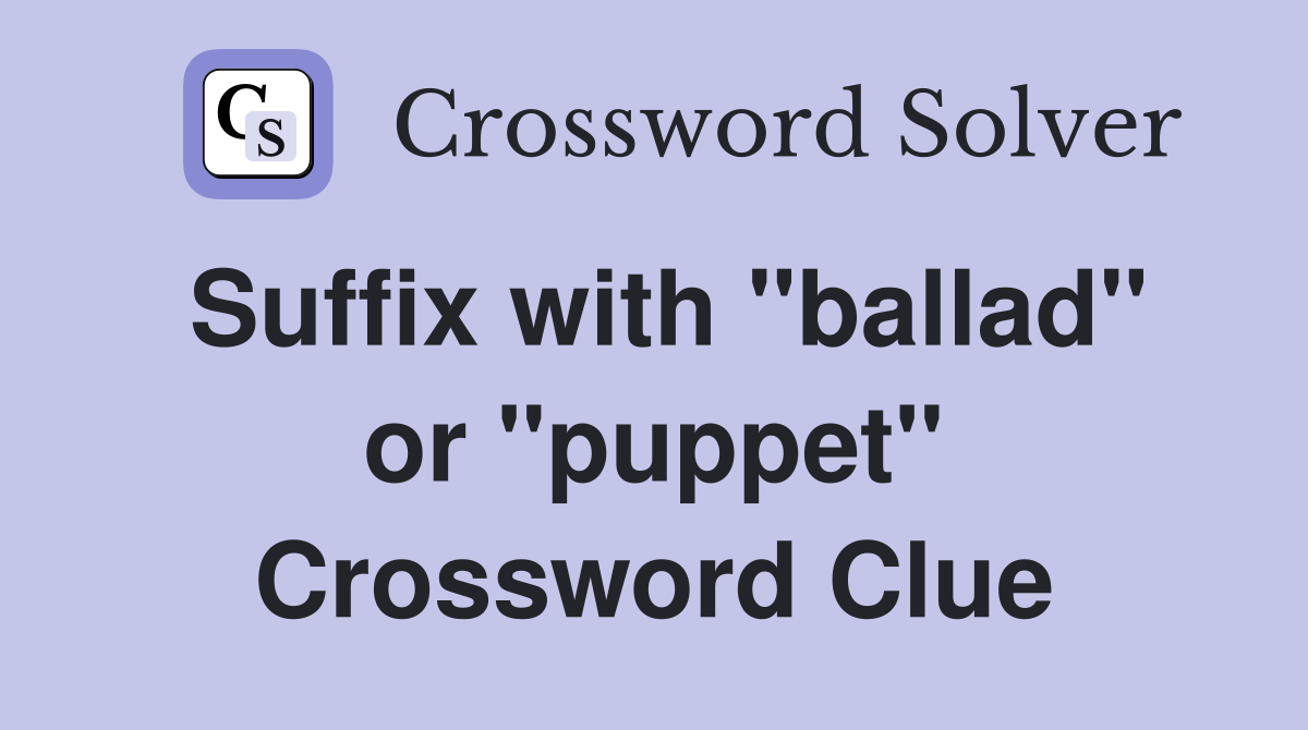 Suffix with "ballad" or "puppet" Crossword Clue