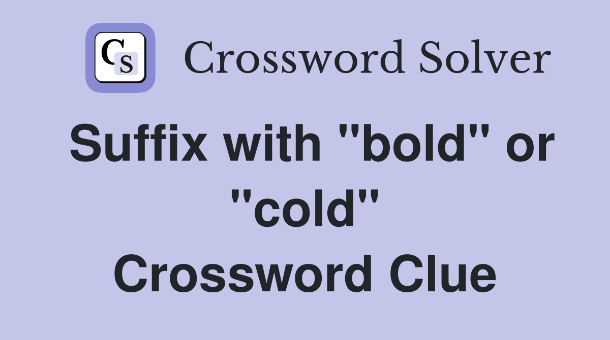 Suffix with "bold" or "cold" Crossword Clue