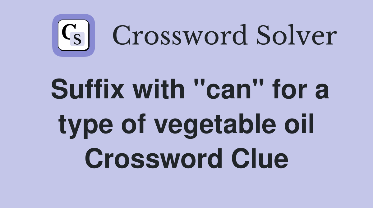 Suffix with "can" for a type of vegetable oil Crossword Clue