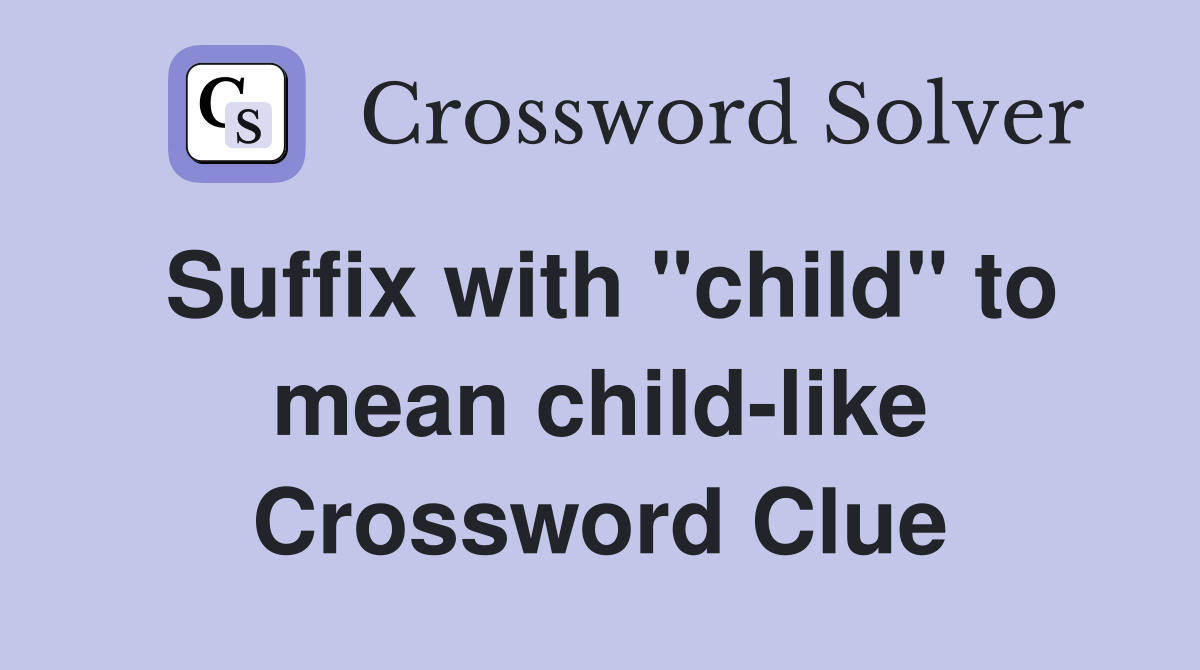 Suffix with "child" to mean child-like Crossword Clue