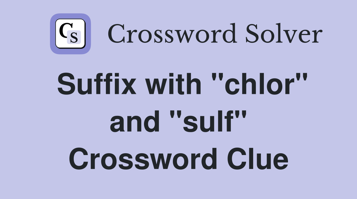 Suffix with "chlor" and "sulf" Crossword Clue