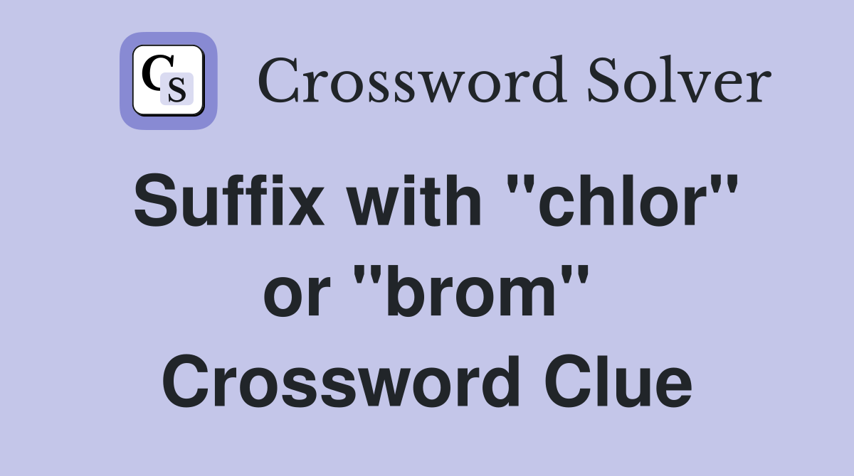 Suffix with "chlor" or "brom" Crossword Clue