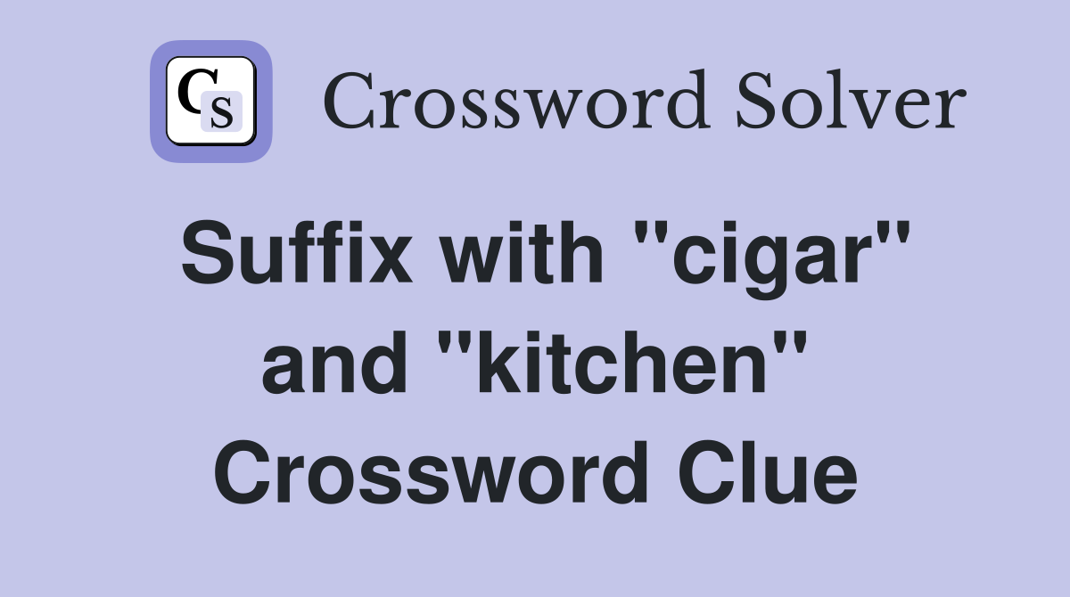 Suffix with "cigar" and "kitchen" Crossword Clue