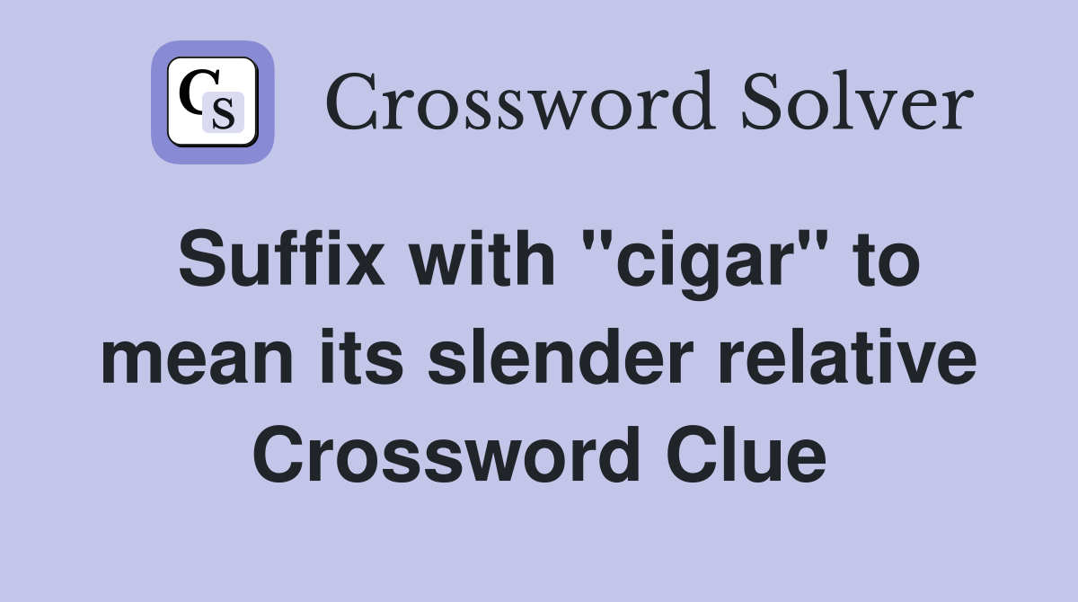 Suffix with "cigar" to mean its slender relative Crossword Clue