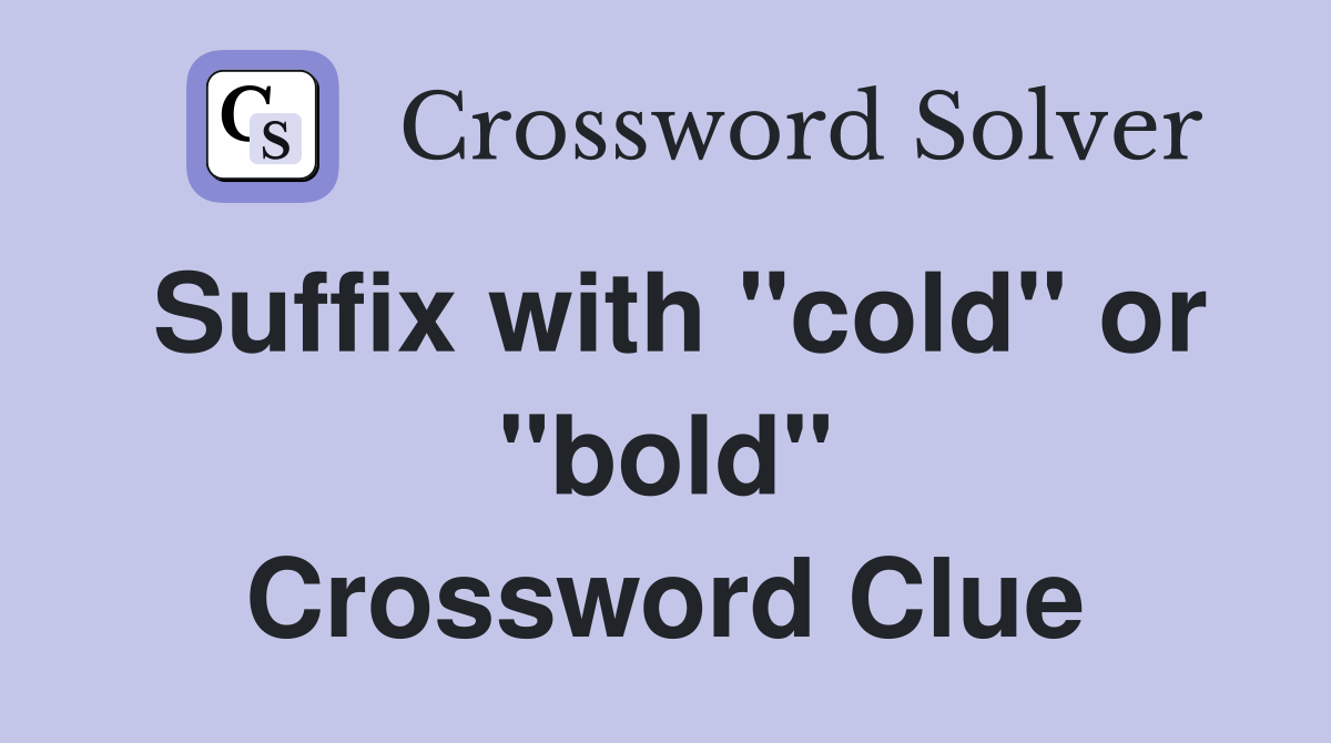 Suffix with "cold" or "bold" Crossword Clue