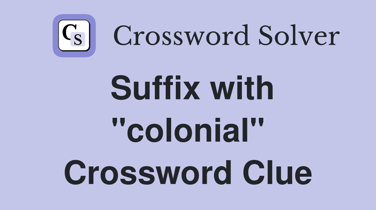 Suffix with "colonial" Crossword Clue