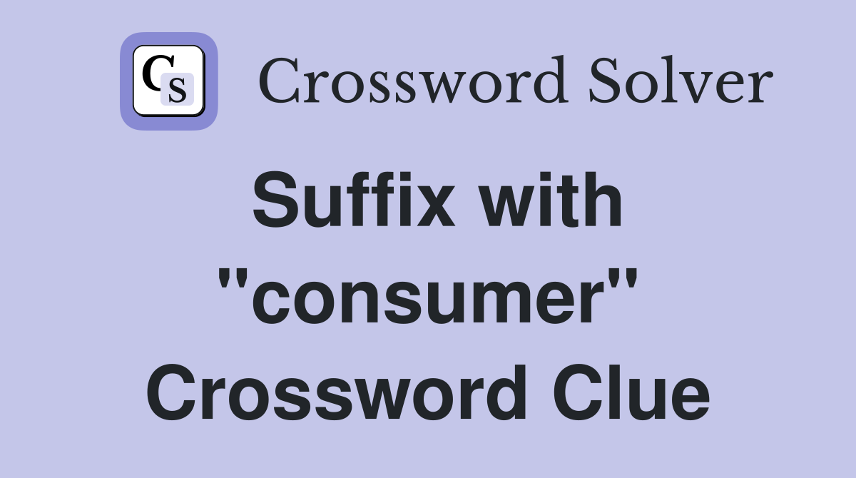Suffix with "consumer" Crossword Clue