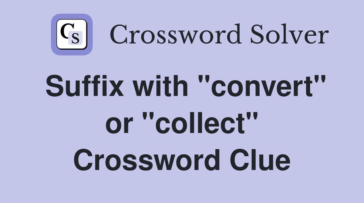 Suffix with "convert" or "collect" Crossword Clue