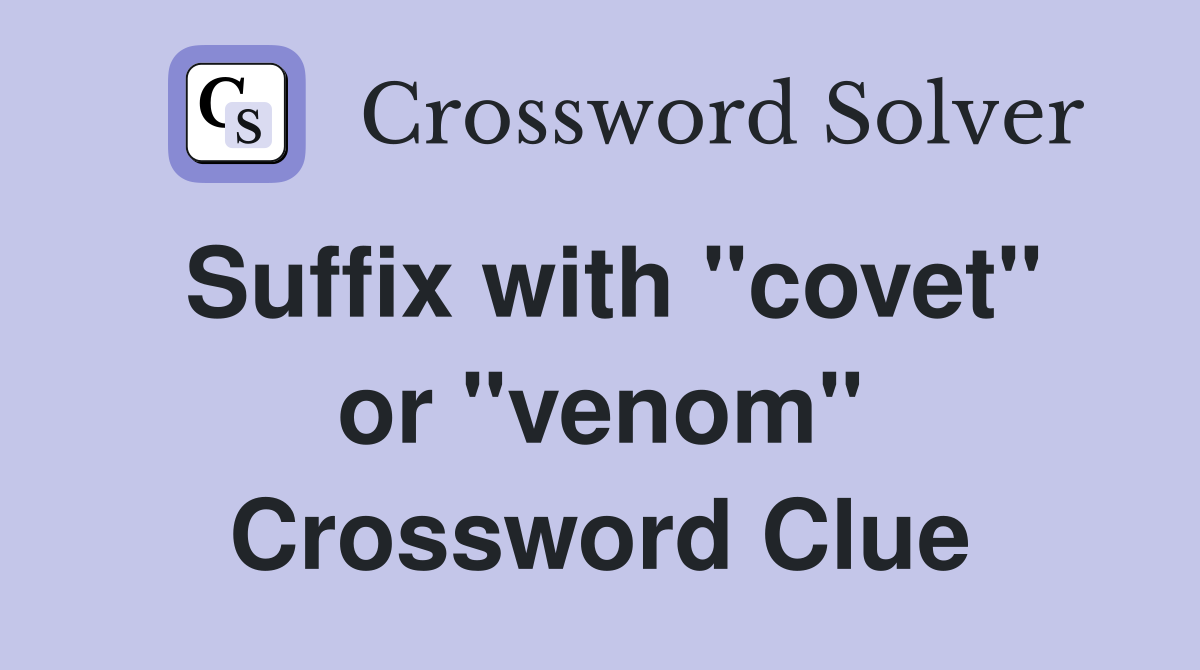 Suffix with "covet" or "venom" Crossword Clue