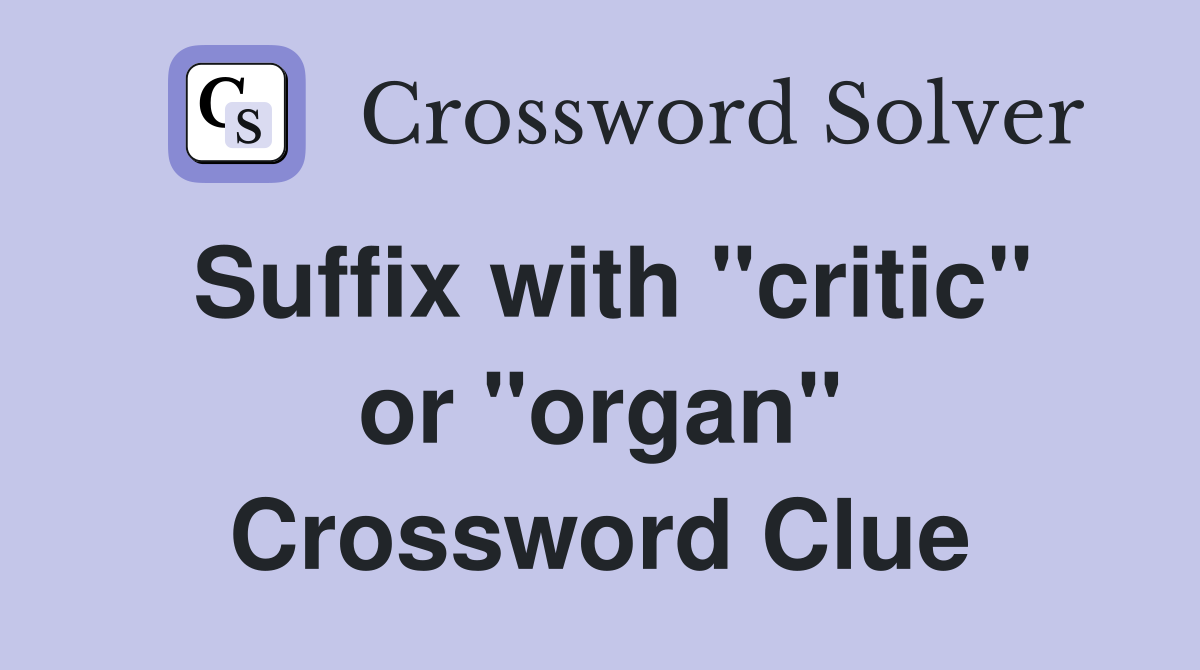Suffix with "critic" or "organ" Crossword Clue