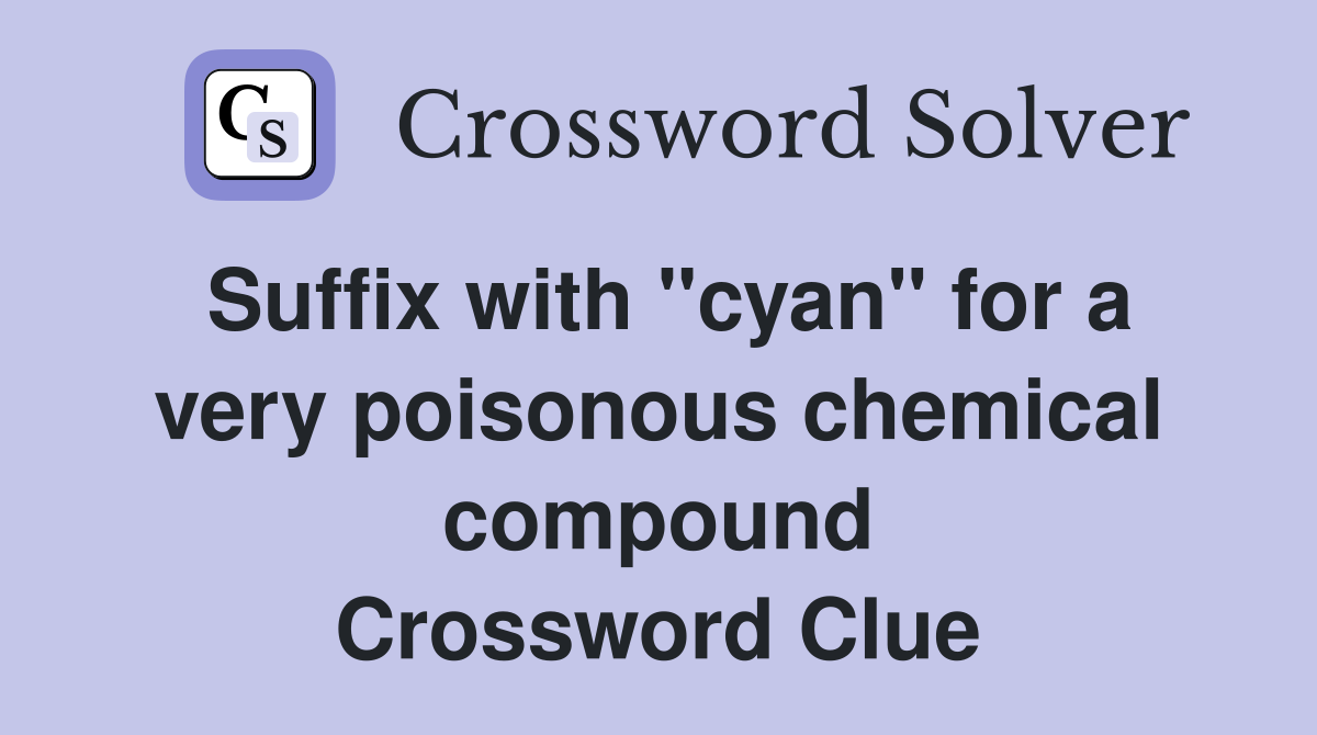 Suffix with "cyan" for a very poisonous chemical compound Crossword Clue