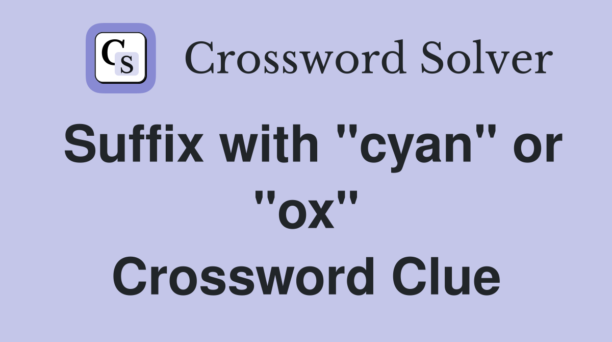 Suffix with "cyan" or "ox" Crossword Clue