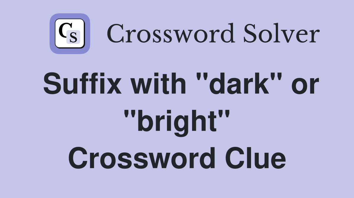 Suffix with "dark" or "bright" Crossword Clue