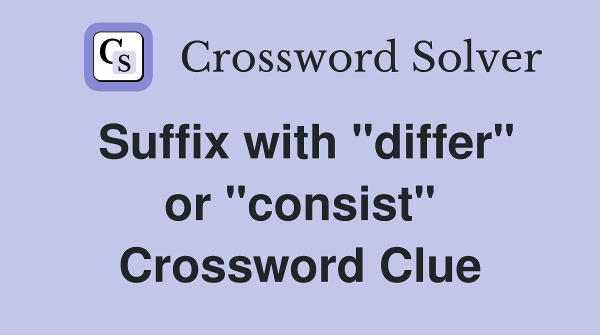 Suffix with "differ" or "consist" Crossword Clue