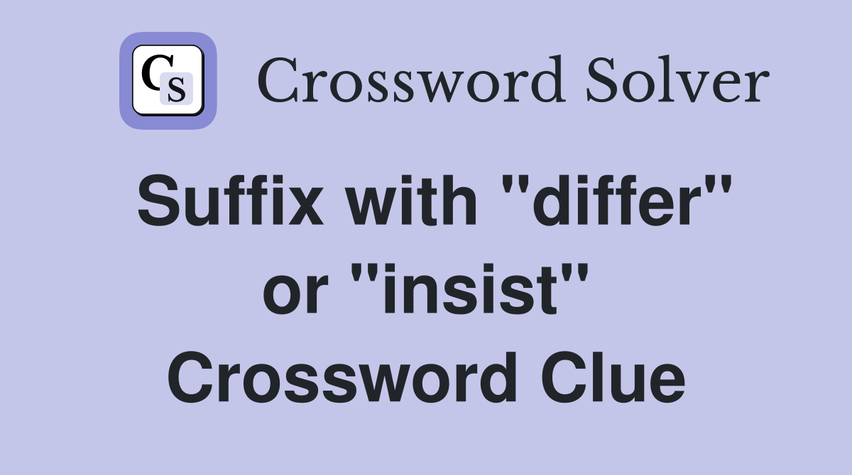 Suffix with "differ" or "insist" Crossword Clue