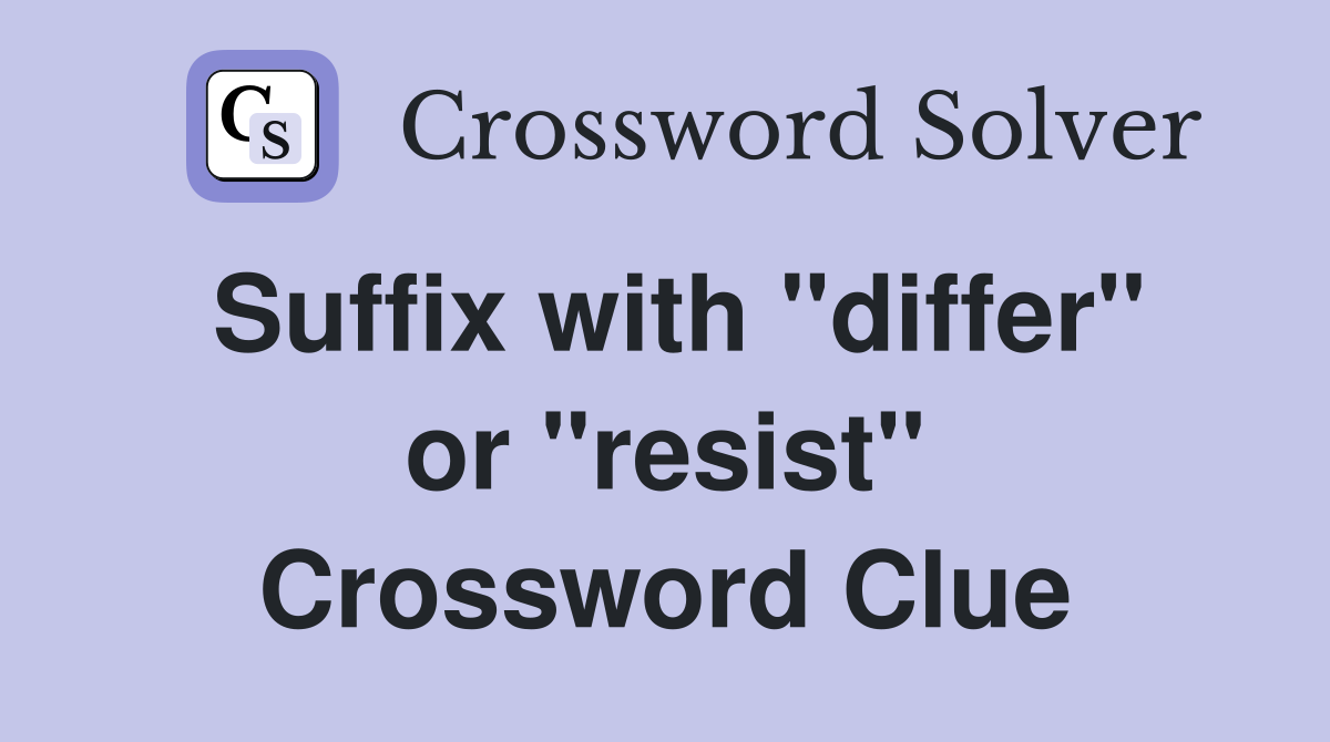 Suffix with "differ" or "resist" Crossword Clue