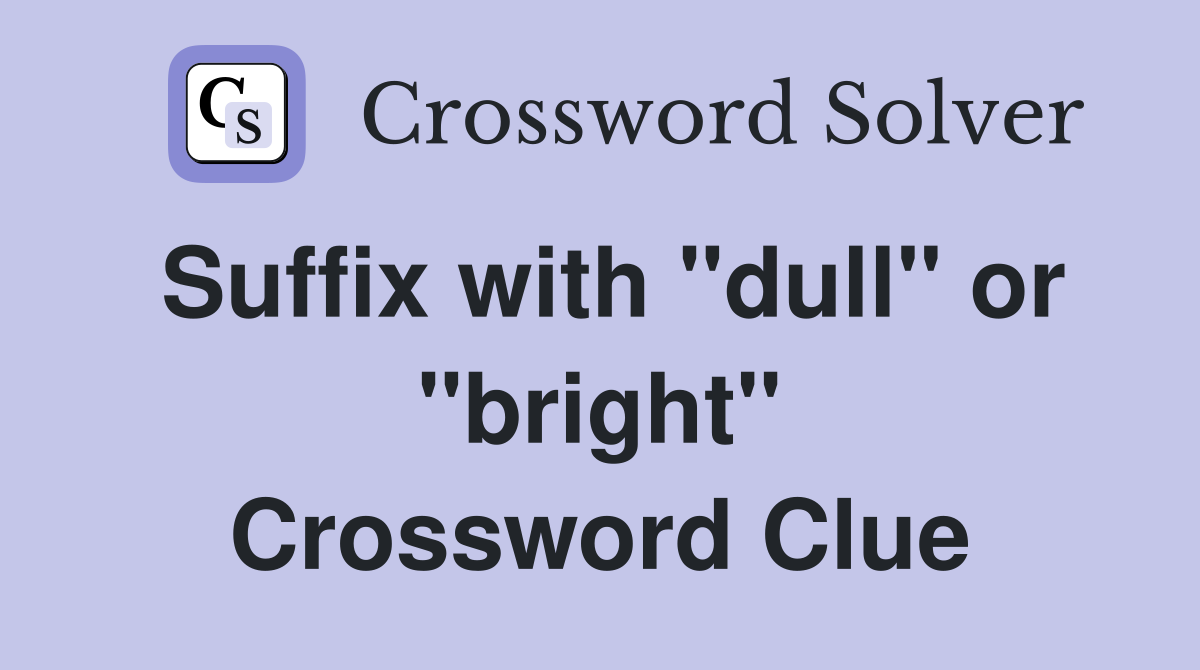 Suffix with "dull" or "bright" Crossword Clue