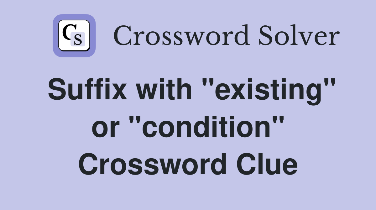 Suffix with "existing" or "condition" Crossword Clue