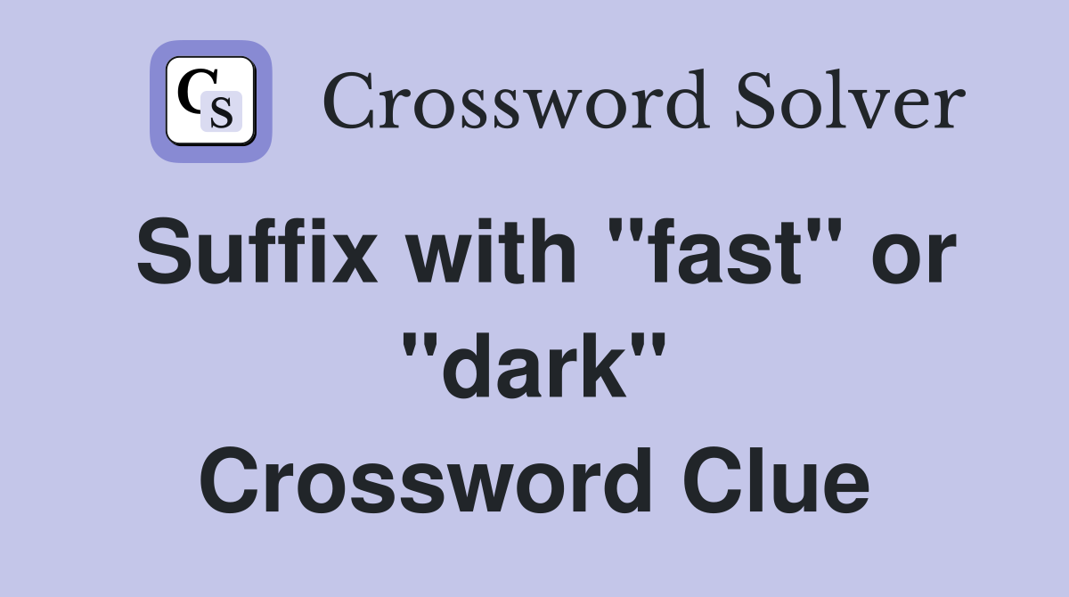 Suffix with "fast" or "dark" Crossword Clue