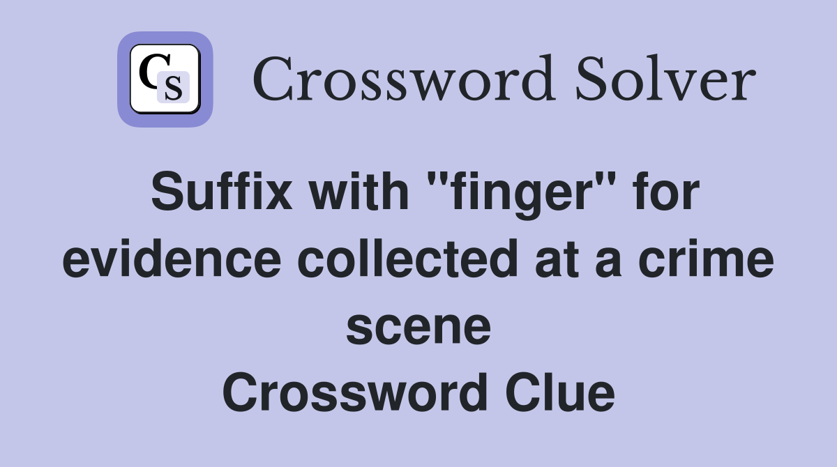 Suffix with "finger" for evidence collected at a crime scene Crossword Clue
