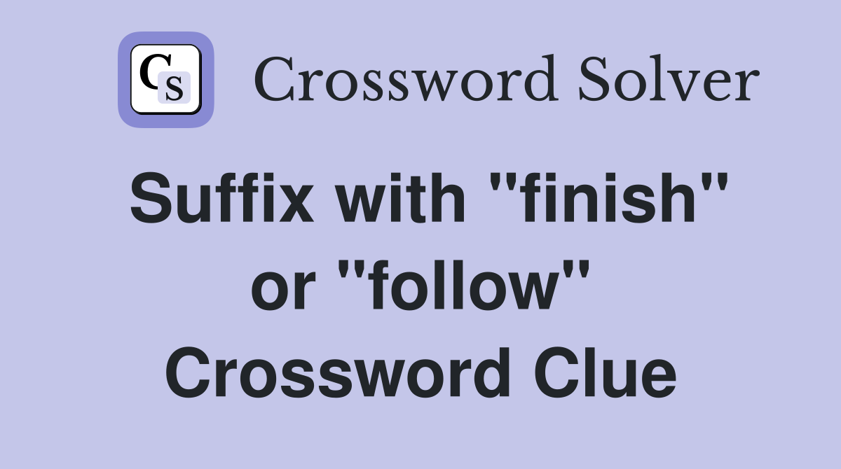 Suffix with "finish" or "follow" Crossword Clue