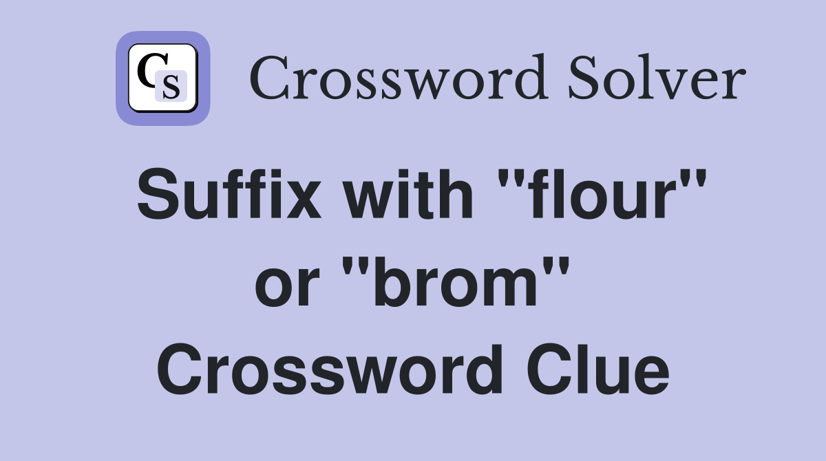 Suffix with "flour" or "brom" Crossword Clue