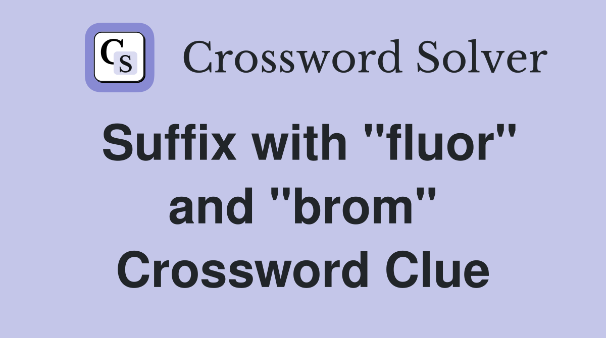 Suffix with "fluor" and "brom" Crossword Clue