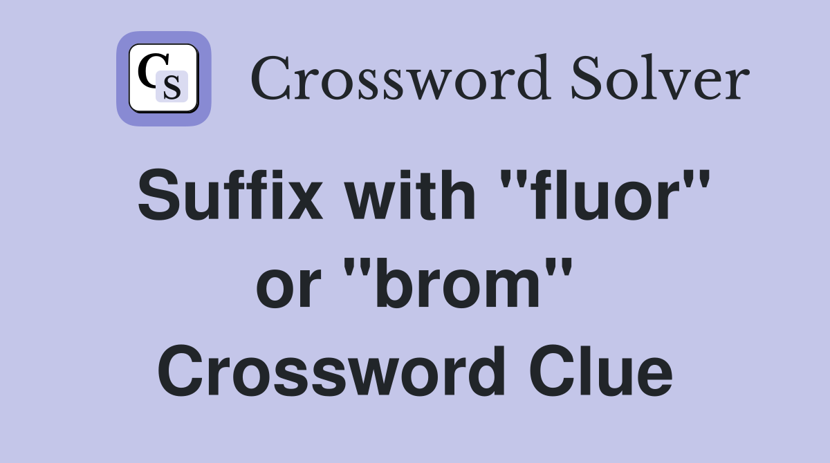Suffix with "fluor" or "brom" Crossword Clue