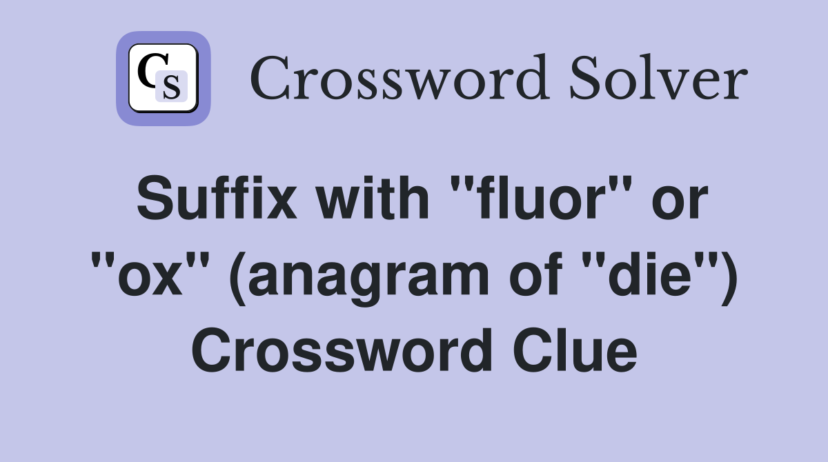 Suffix with "fluor" or "ox" (anagram of "die") Crossword Clue