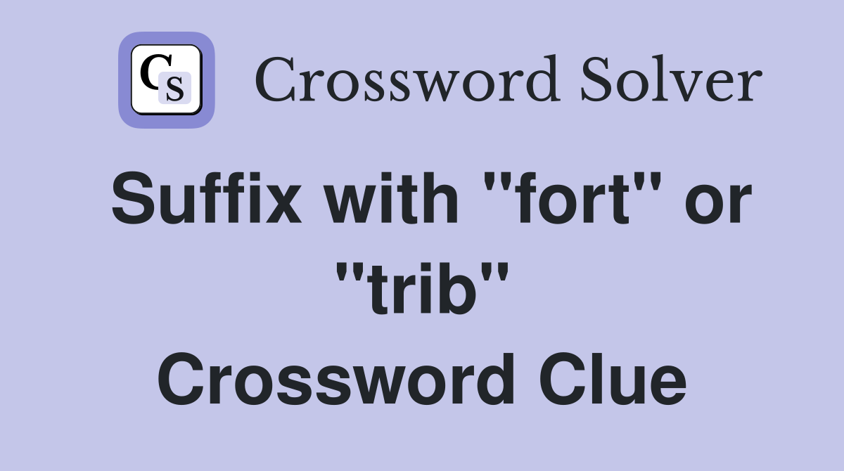 Suffix with "fort" or "trib" Crossword Clue