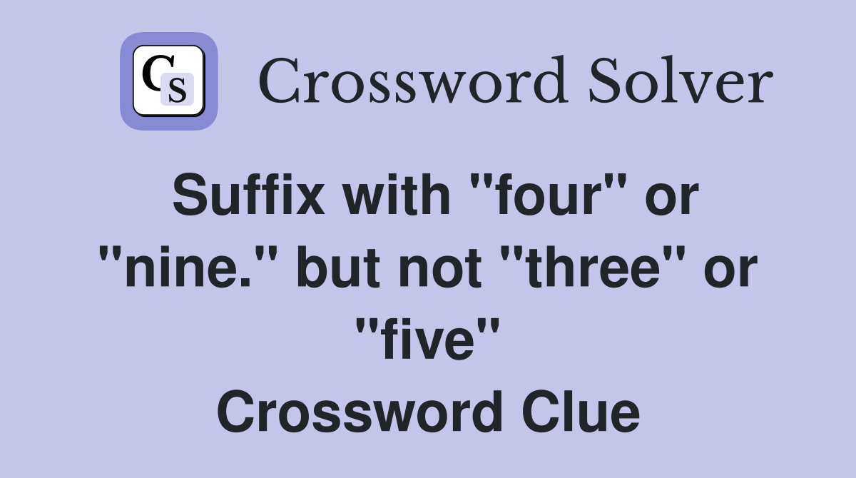 Suffix with "four" or "nine." but not "three" or "five" Crossword Clue