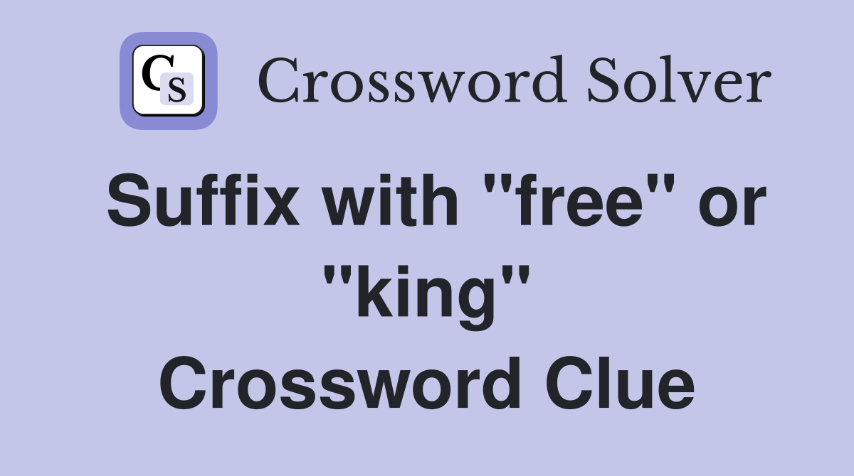 Suffix with "free" or "king" Crossword Clue