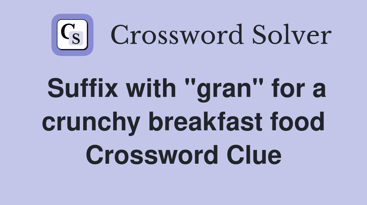 Suffix with "gran" for a crunchy breakfast food Crossword Clue