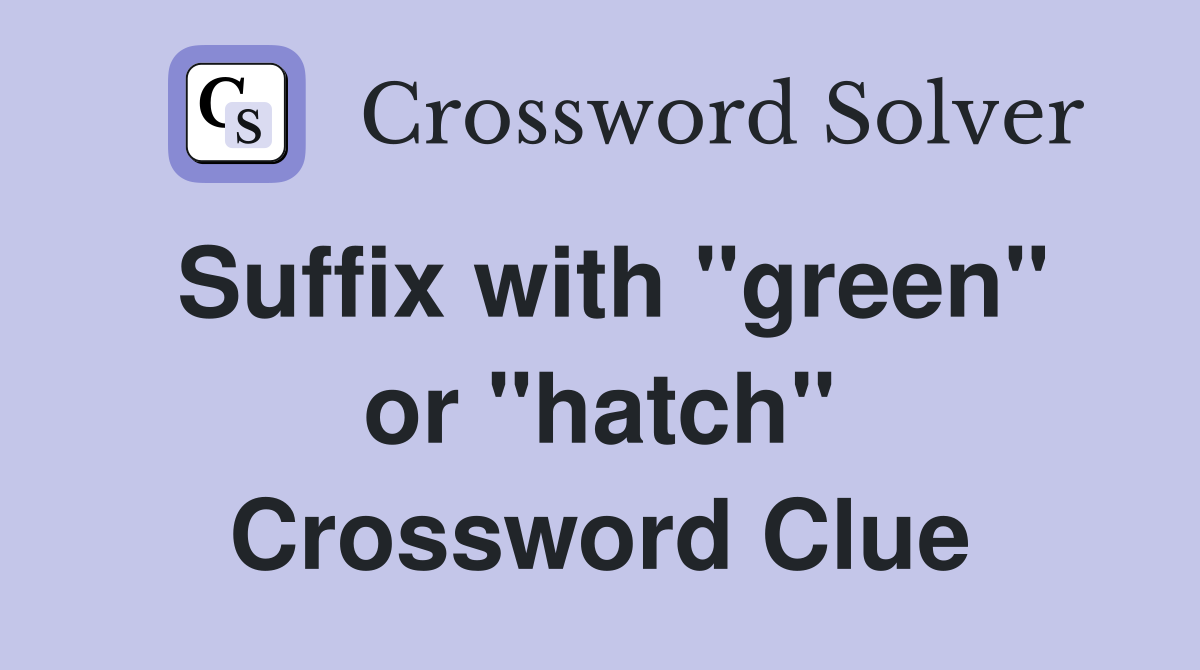Suffix with "green" or "hatch" Crossword Clue