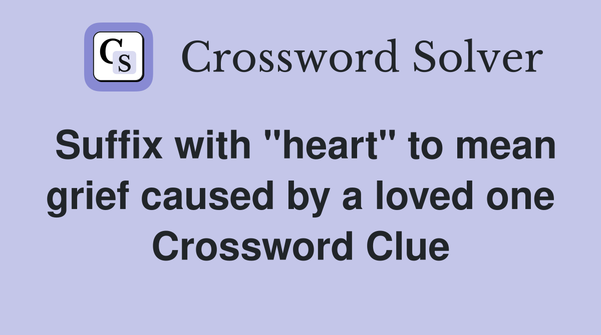 Suffix with "heart" to mean grief caused by a loved one Crossword Clue