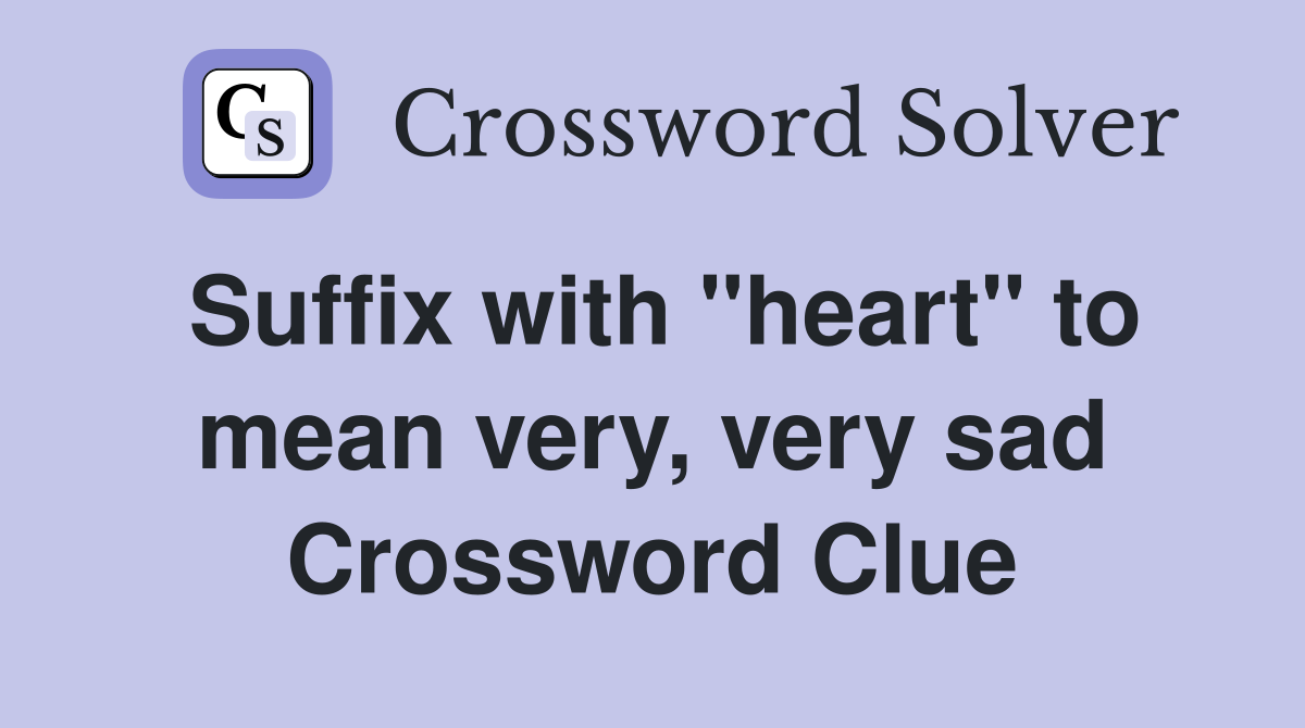 Suffix with "heart" to mean very, very sad Crossword Clue