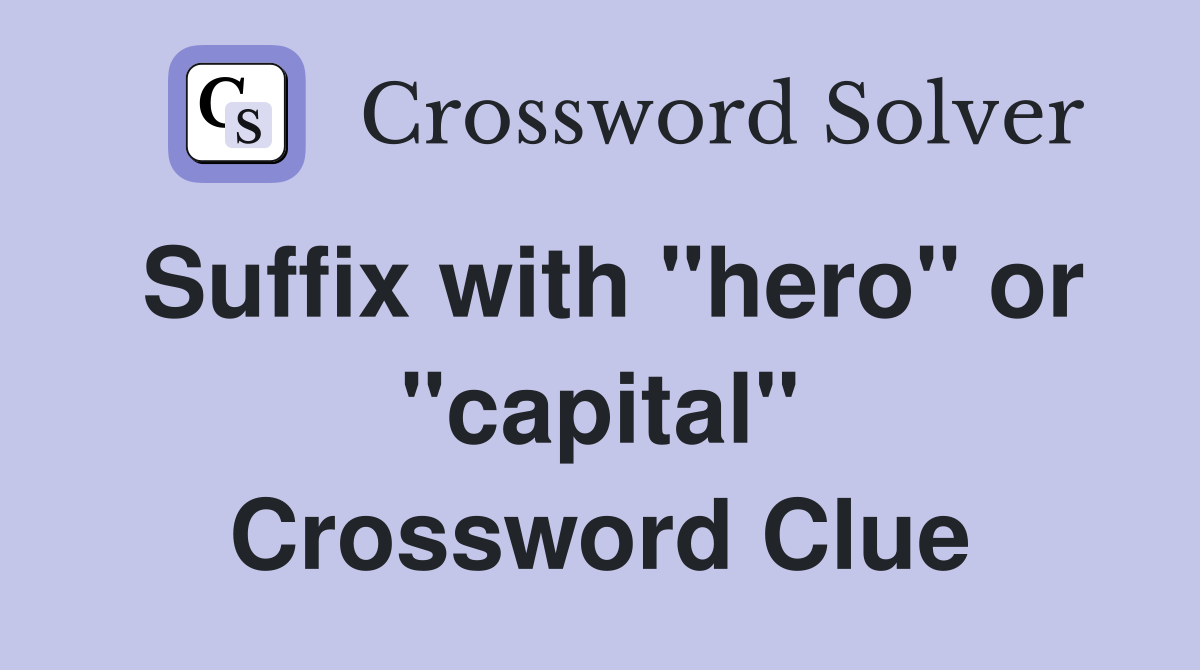Suffix with "hero" or "capital" Crossword Clue