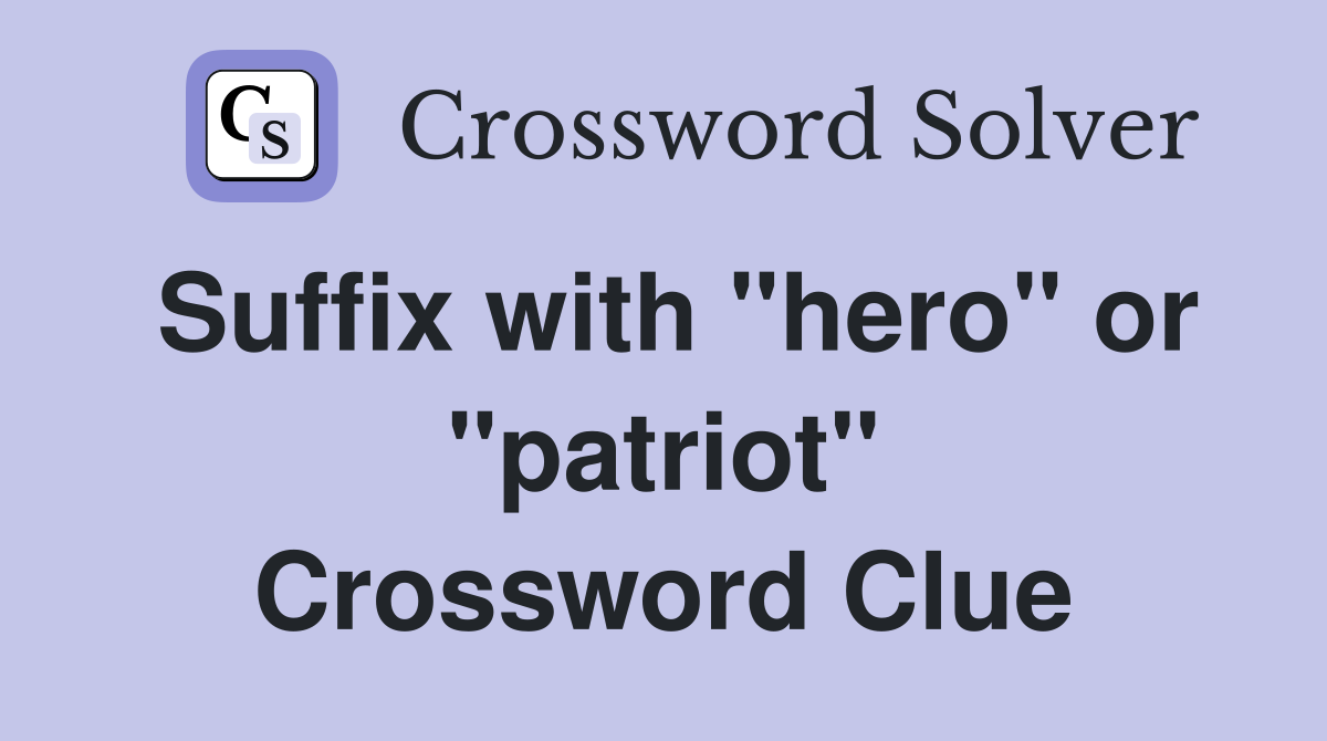 Suffix with "hero" or "patriot" Crossword Clue