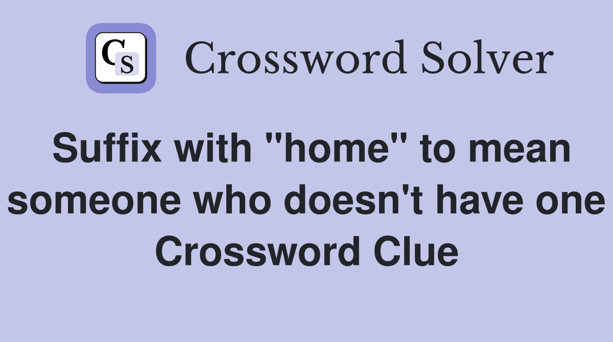 Suffix with "home" to mean someone who doesn't have one Crossword Clue