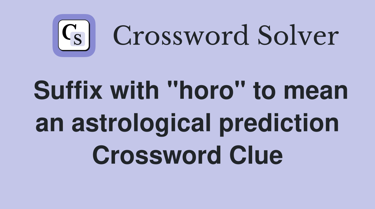Suffix with "horo" to mean an astrological prediction Crossword Clue