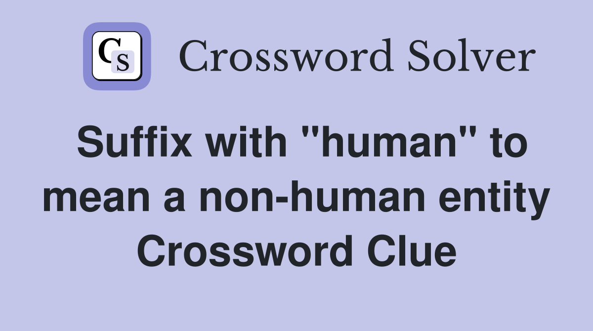 Suffix with "human" to mean a non-human entity Crossword Clue