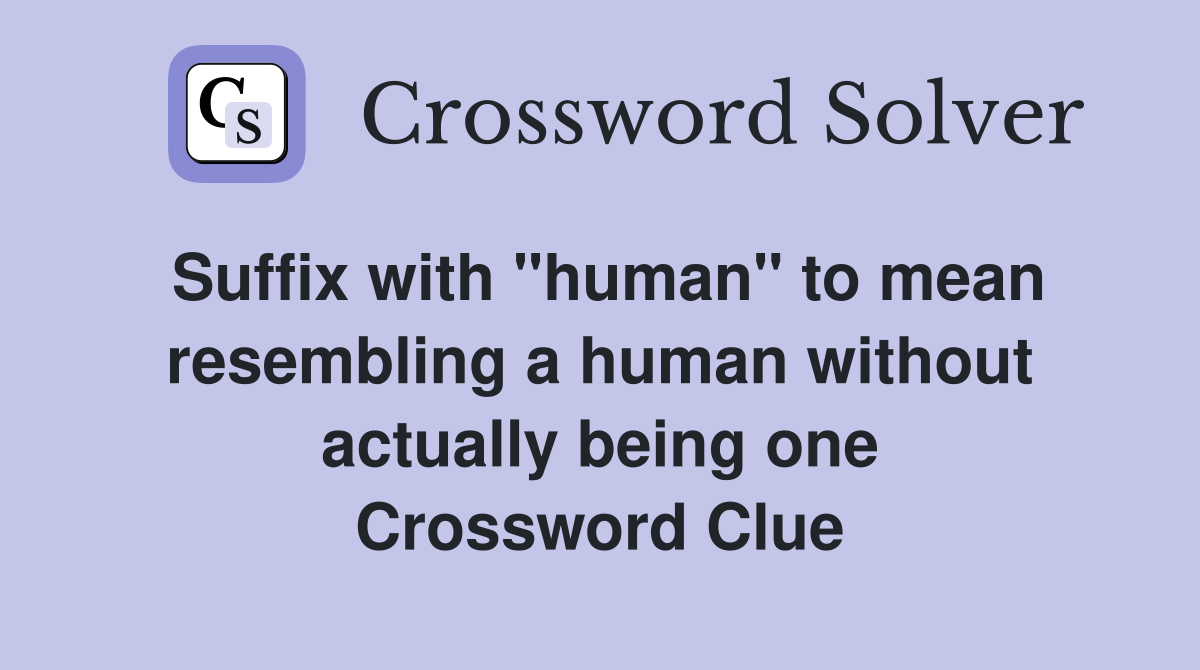 Suffix with "human" to mean resembling a human without actually being one Crossword Clue