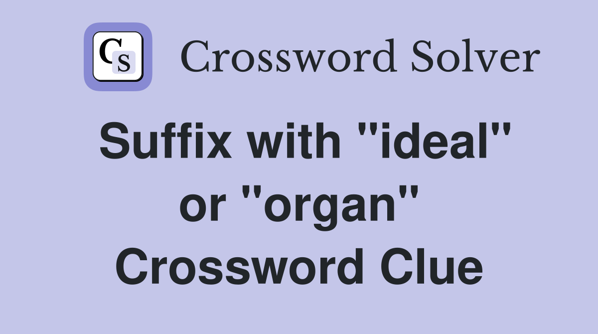 Suffix with "ideal" or "organ" Crossword Clue