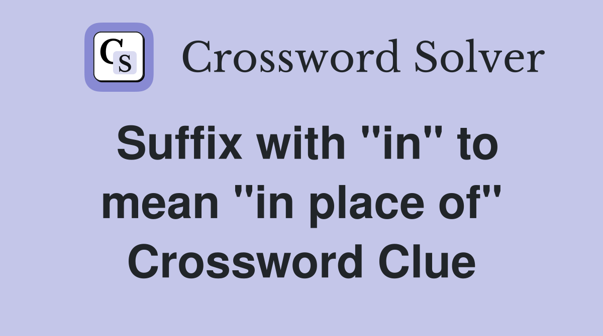 Suffix with "in" to mean "in place of" Crossword Clue